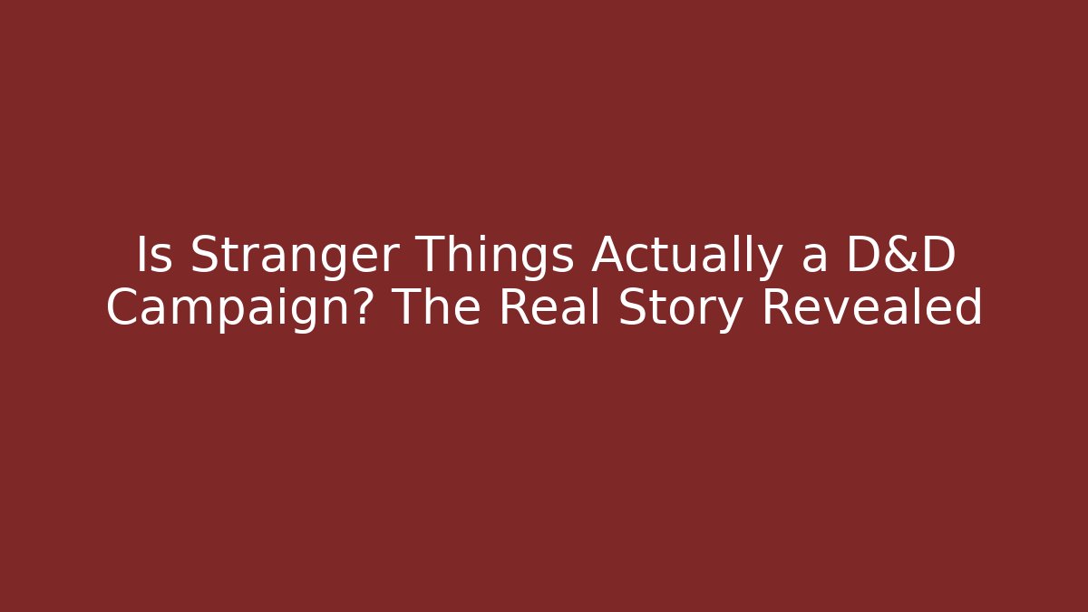 Is Stranger Things Actually a D&D Campaign? The Real Story Revealed
