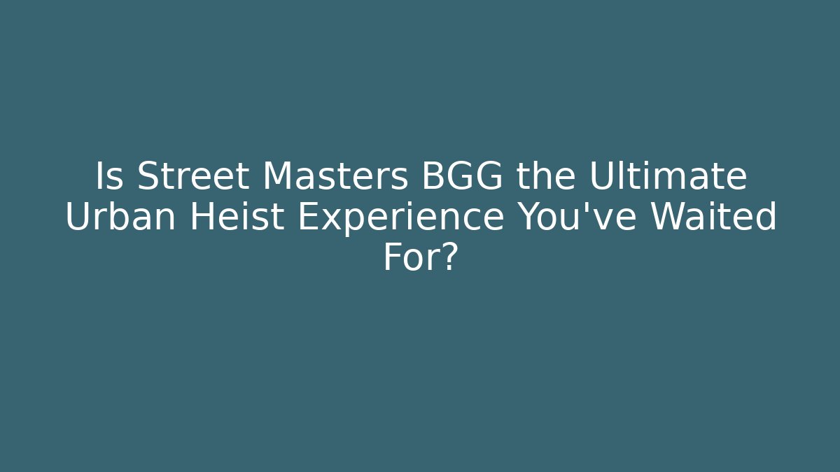 Is Street Masters BGG the Ultimate Urban Heist Experience You've Waited For?
