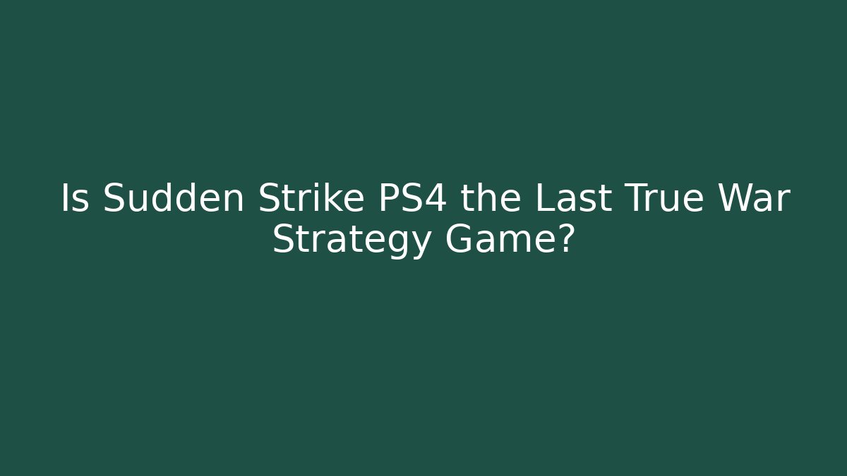 Is Sudden Strike PS4 the Last True War Strategy Game? - Create More Assets