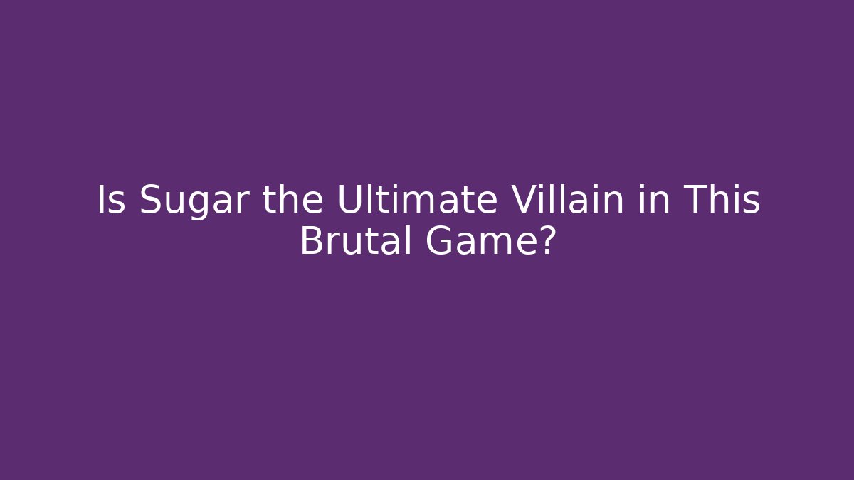 Is Sugar the Ultimate Villain in This Brutal Game?