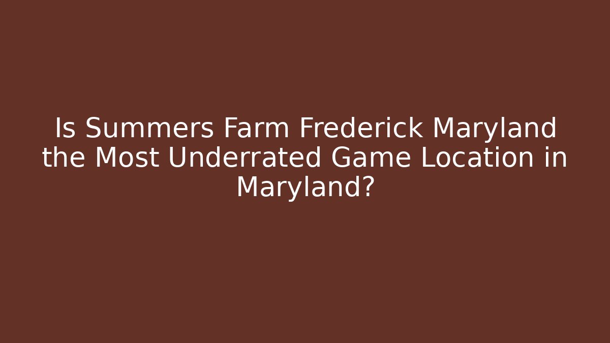 Is Summers Farm Frederick Maryland the Most Underrated Game Location in Maryland?