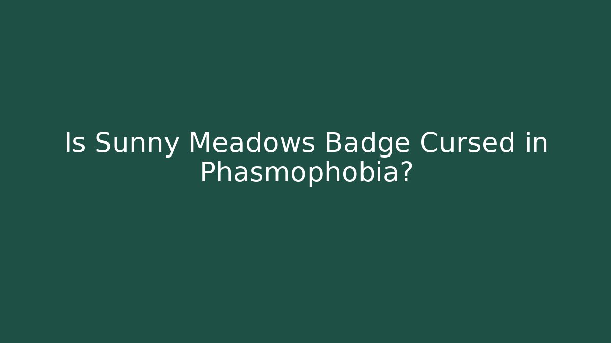 Is Sunny Meadows Badge Cursed in Phasmophobia?
