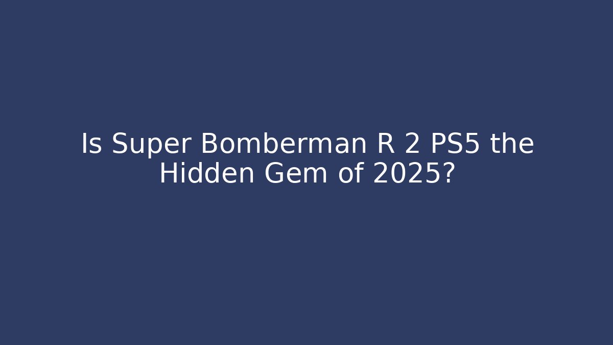 Is Super Bomberman R 2 PS5 the Hidden Gem of 2025?