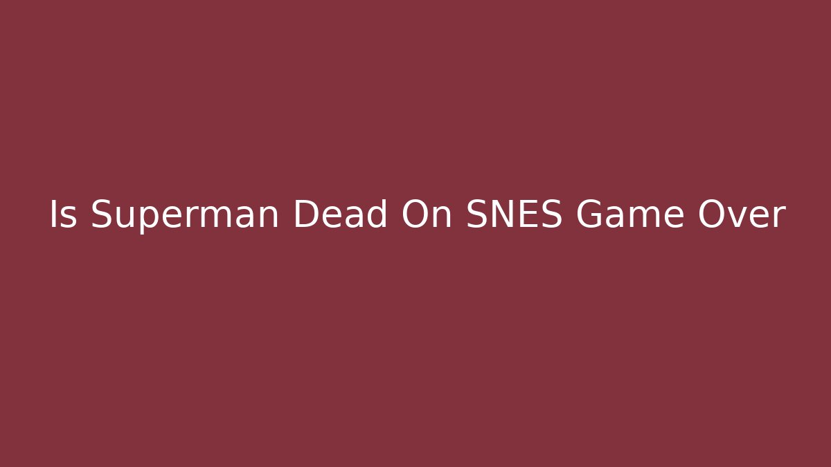 Is Superman Dead On SNES Game Over - Create More Assets
