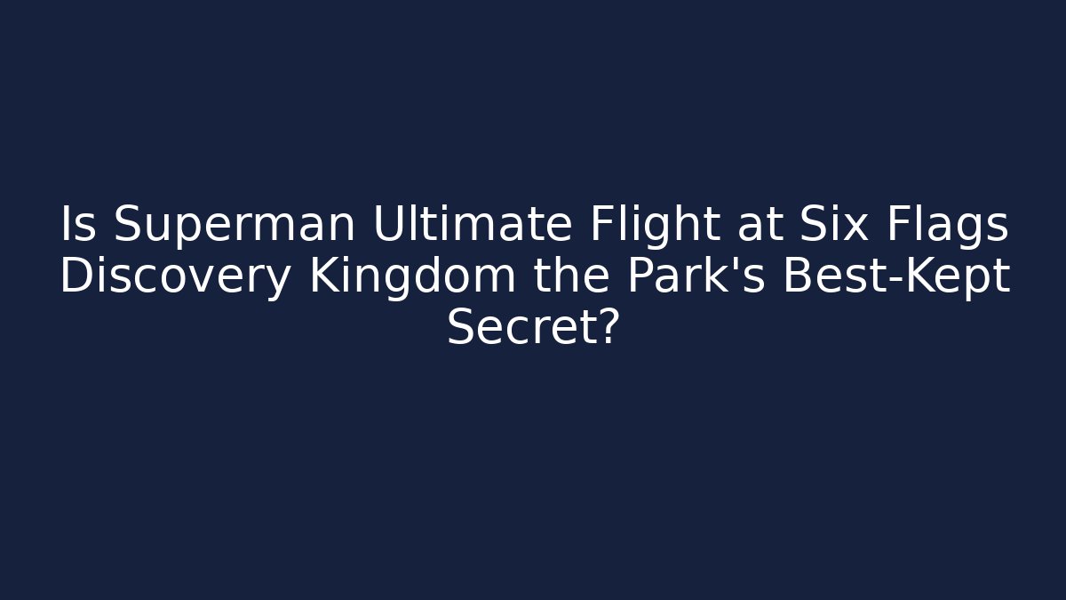 Is Superman Ultimate Flight at Six Flags Discovery Kingdom the Park’s Best-Kept Secret?