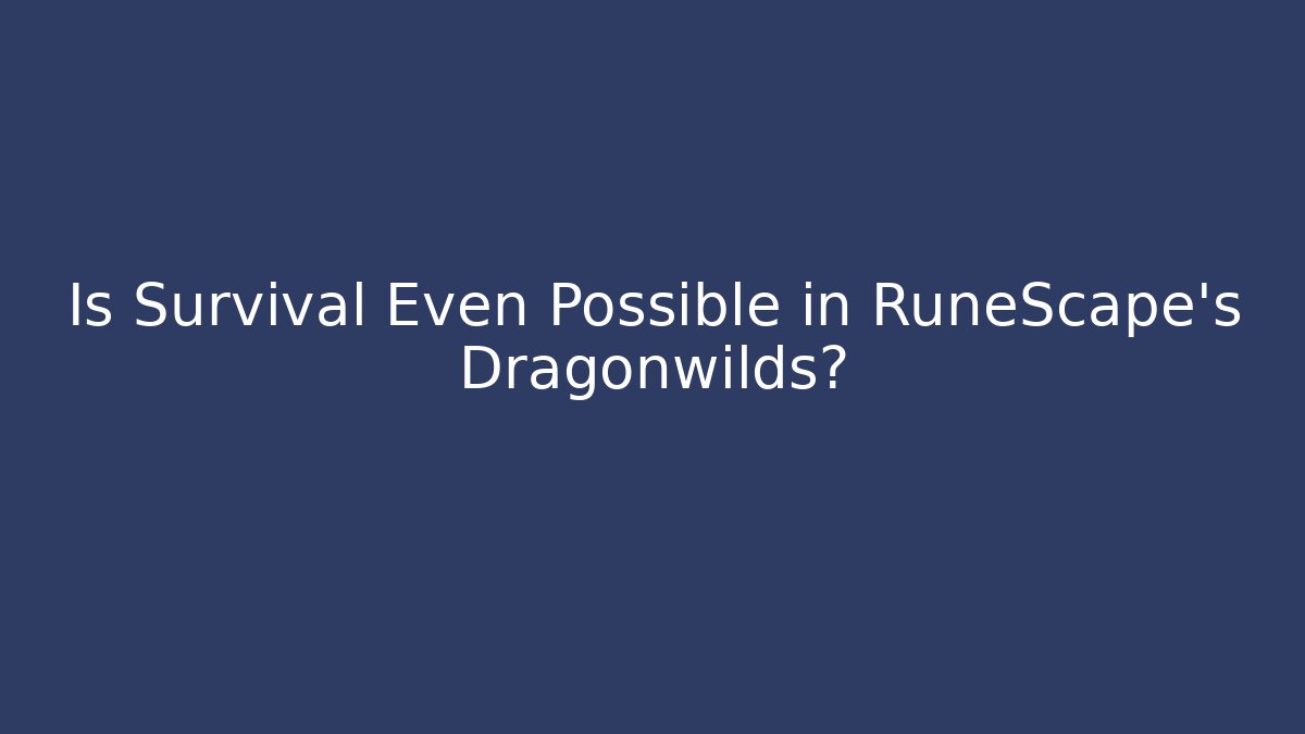 Is Survival Even Possible in RuneScape's Dragonwilds?