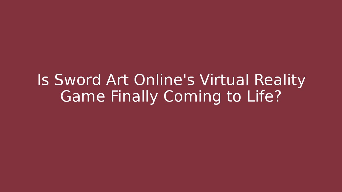 Is Sword Art Online's Virtual Reality Game Finally Coming to Life?