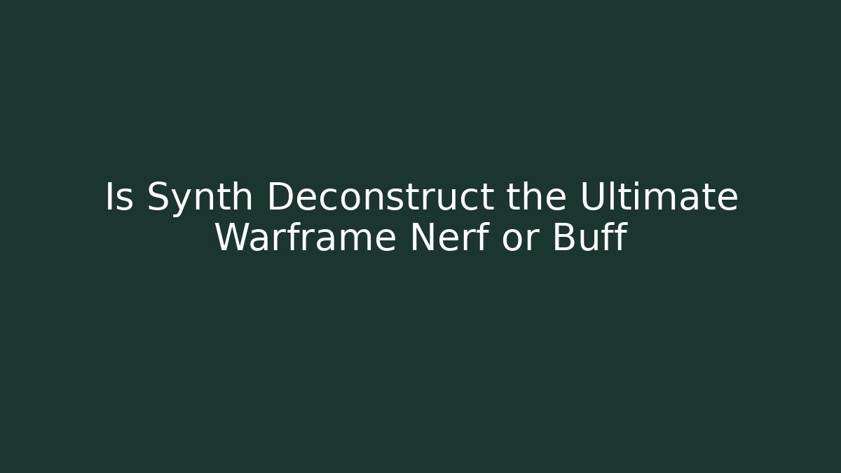 Is Synth Deconstruct the Ultimate Warframe Nerf or Buff