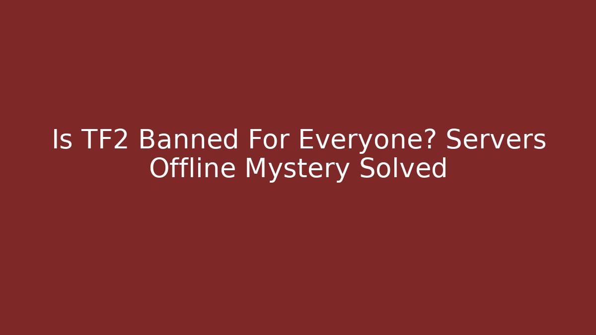 Is TF2 Banned For Everyone? Servers Offline Mystery Solved