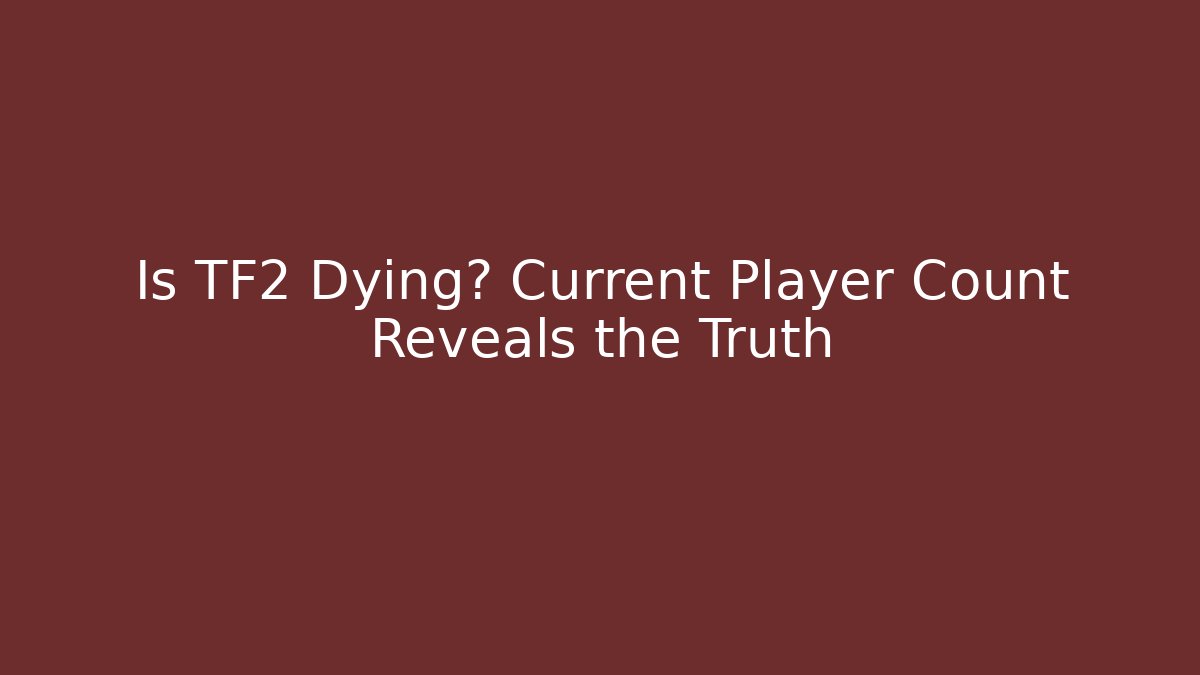 Is TF2 Dying? Current Player Count Reveals the Truth