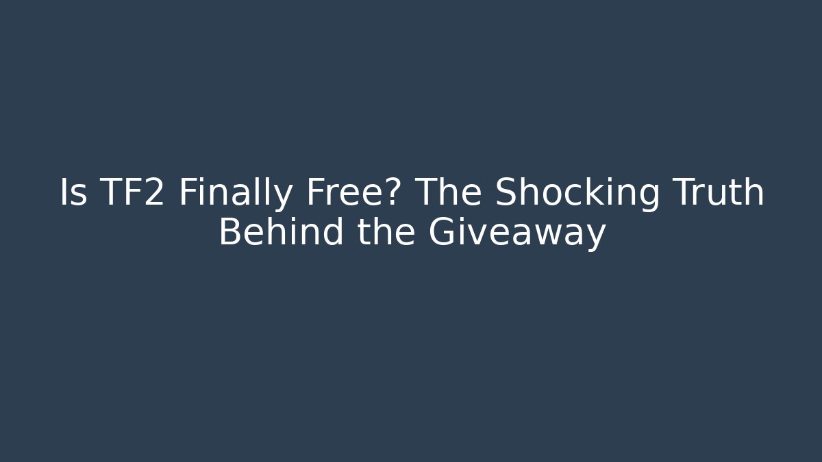 Is TF2 Finally Free? The Shocking Truth Behind the Giveaway