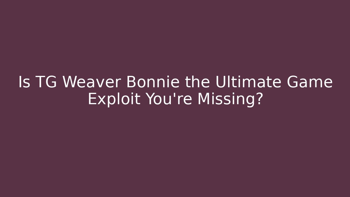 Is TG Weaver Bonnie the Ultimate Game Exploit You’re Missing? - Create More Assets