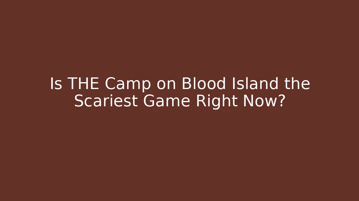 Is THE Camp on Blood Island the Scariest Game Right Now?