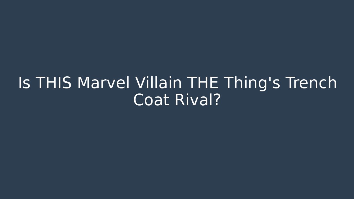 Is THIS Marvel Villain THE Thing's Trench Coat Rival?