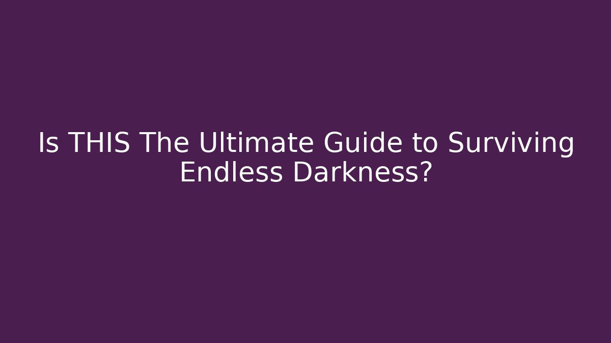 Is THIS The Ultimate Guide to Surviving Endless Darkness? - Create More Assets