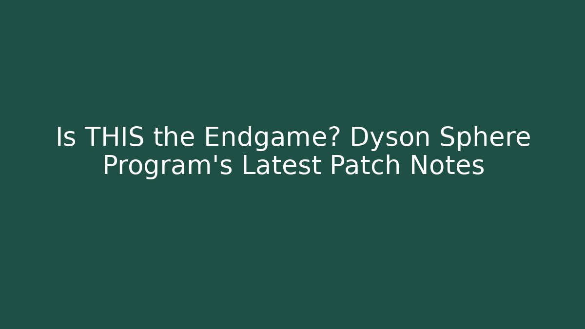 Is THIS the Endgame? Dyson Sphere Program's Latest Patch Notes - Create More Assets