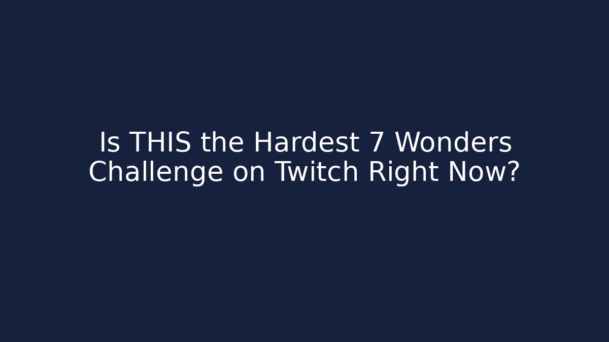 Is THIS the Hardest 7 Wonders Challenge on Twitch Right Now?