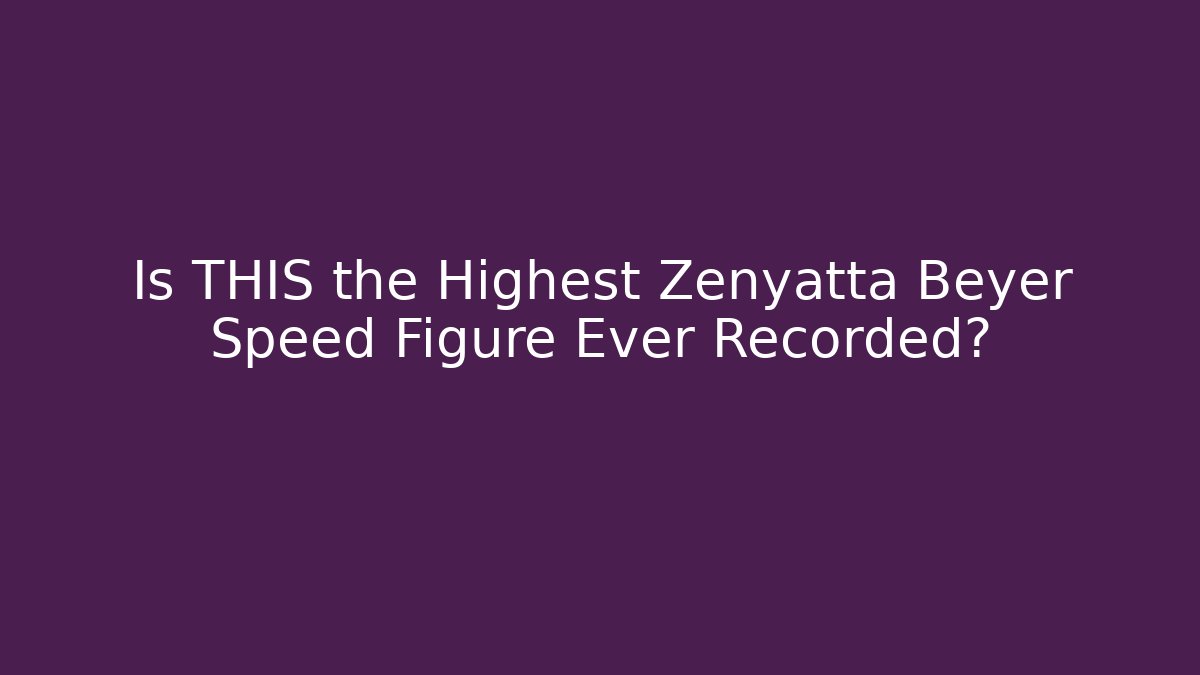 Is THIS the Highest Zenyatta Beyer Speed Figure Ever Recorded?