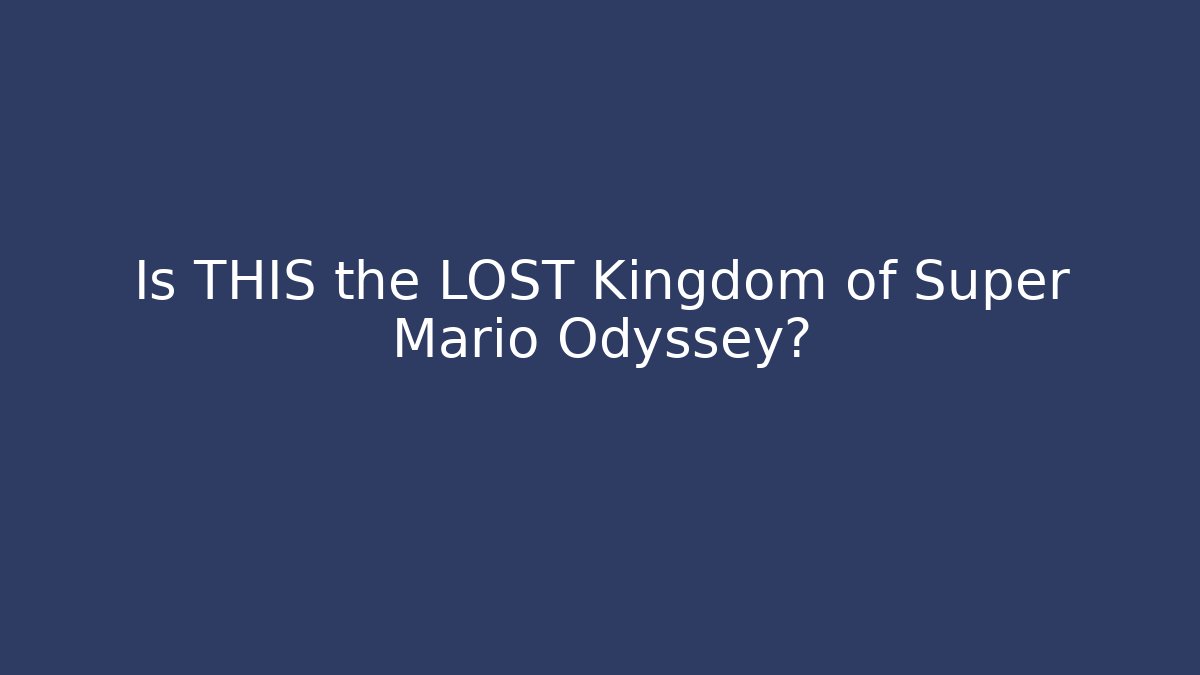 Is THIS the LOST Kingdom of Super Mario Odyssey?