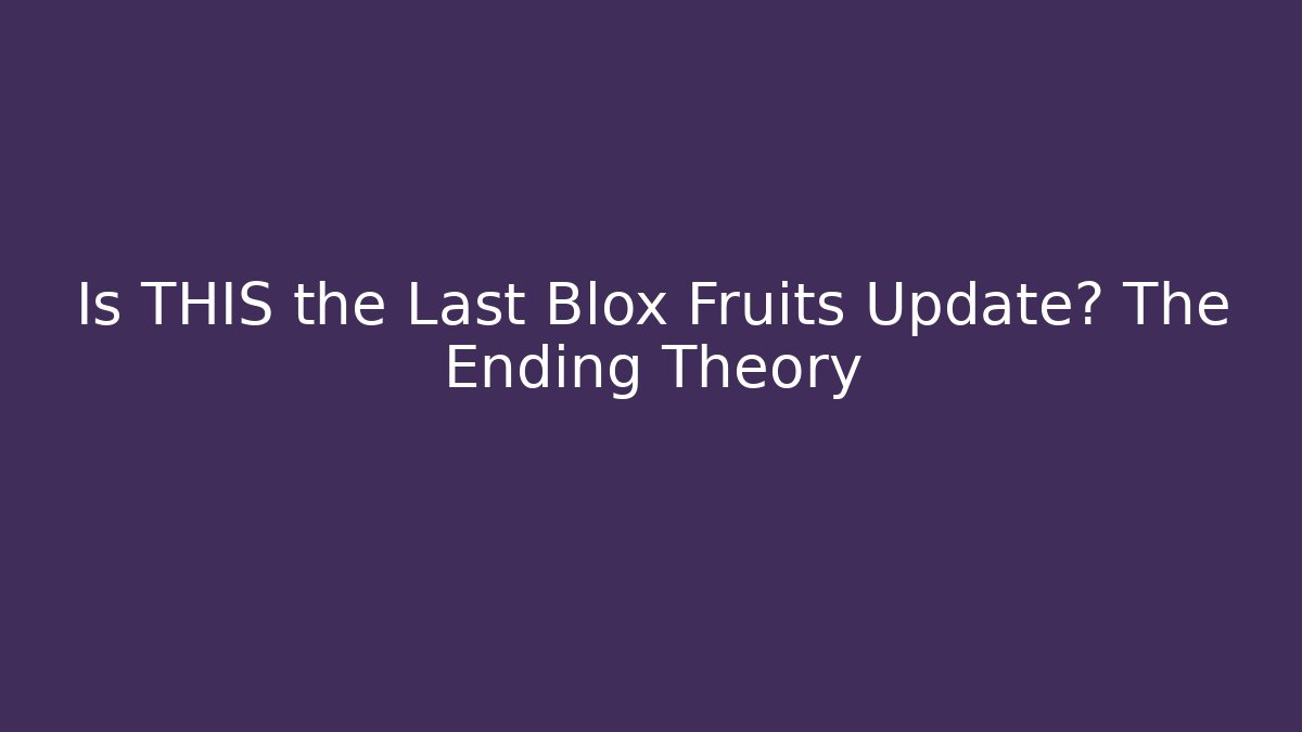 Is THIS the Last Blox Fruits Update? The Ending Theory