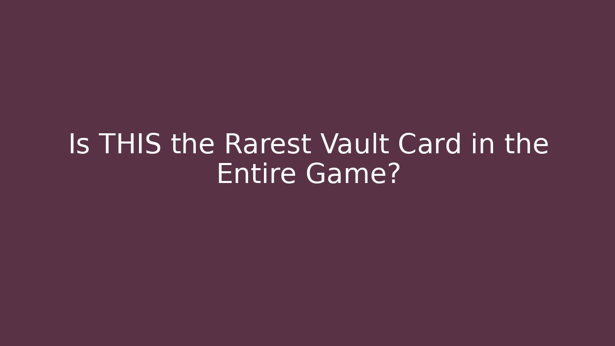 Is THIS the Rarest Vault Card in the Entire Game?
