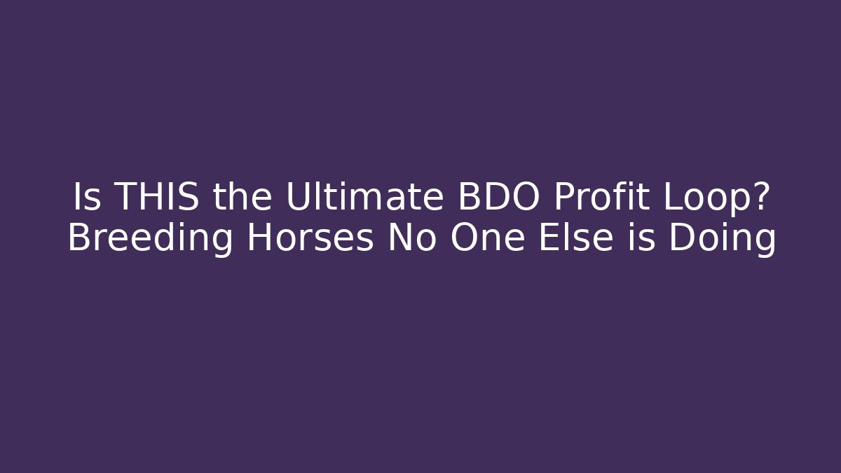 Is THIS the Ultimate BDO Profit Loop? Breeding Horses No One Else is Doing - Create More Assets