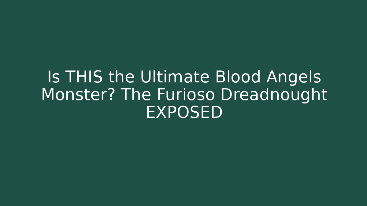 Is THIS the Ultimate Blood Angels Monster? The Furioso Dreadnought EXPOSED