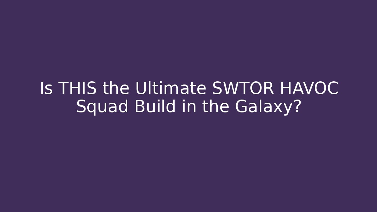 Is THIS the Ultimate SWTOR HAVOC Squad Build in the Galaxy?