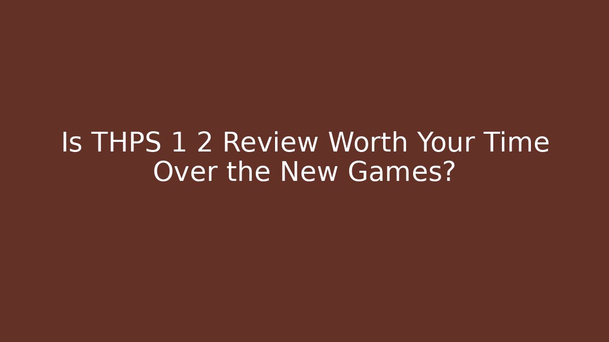 Is THPS 1 2 Review Worth Your Time Over the New Games?