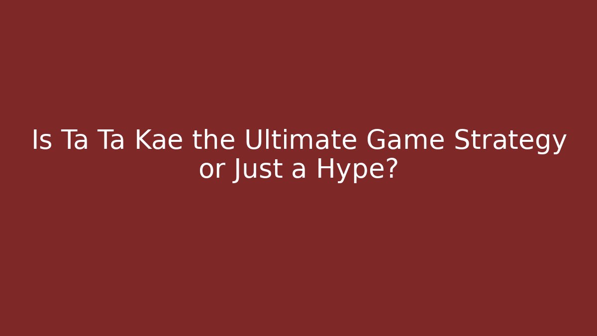 Is Ta Ta Kae the Ultimate Game Strategy or Just a Hype?
