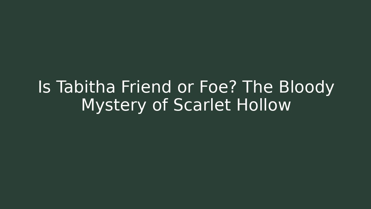 Is Tabitha Friend or Foe? The Bloody Mystery of Scarlet Hollow