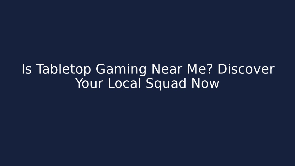 Is Tabletop Gaming Near Me? Discover Your Local Squad Now