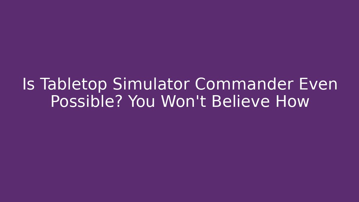 Is Tabletop Simulator Commander Even Possible? You Won't Believe How