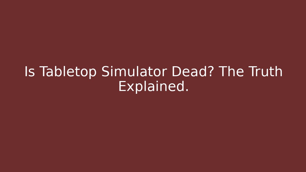 Is Tabletop Simulator Dead? The Truth Explained. - Create More Assets