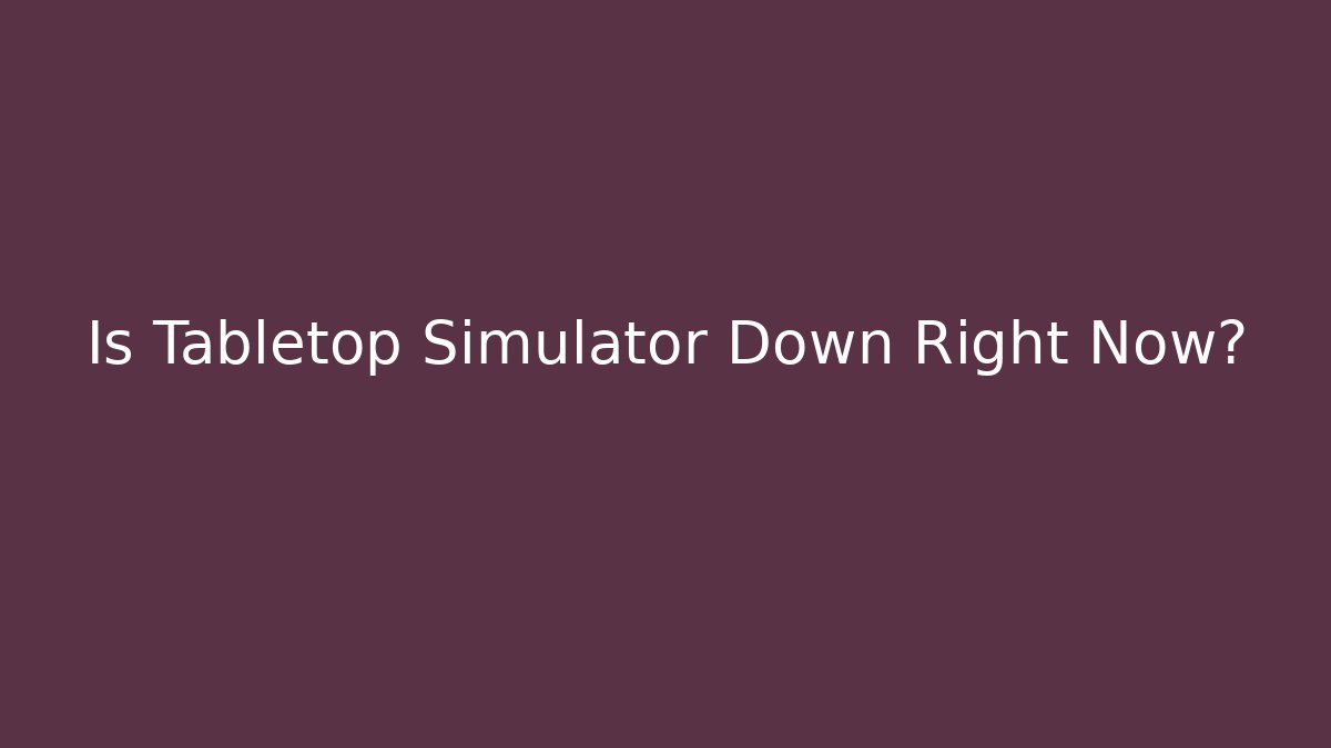Is Tabletop Simulator Down Right Now? - Create More Assets