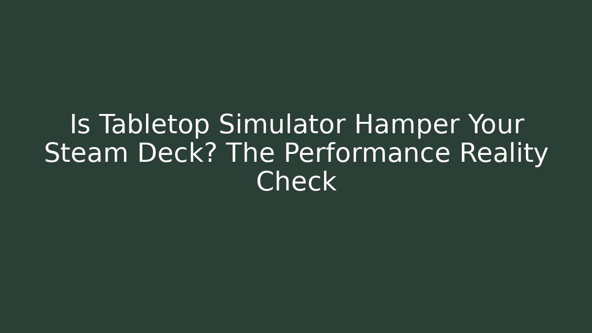 Is Tabletop Simulator Hamper Your Steam Deck? The Performance Reality Check