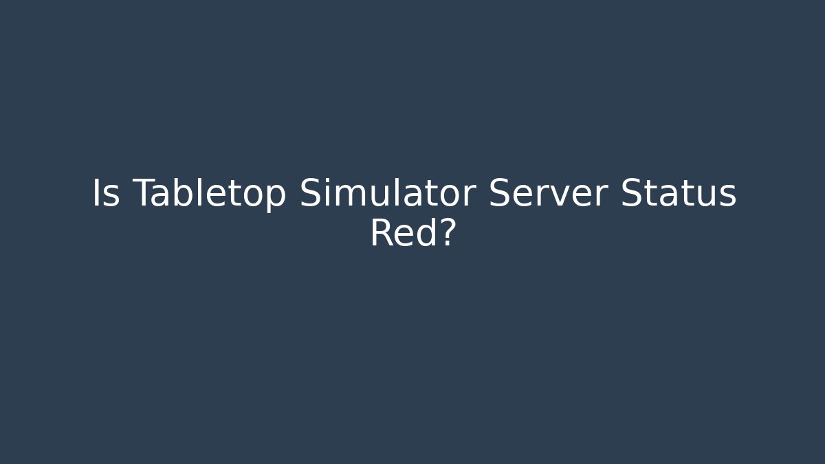Is Tabletop Simulator Server Status Red?