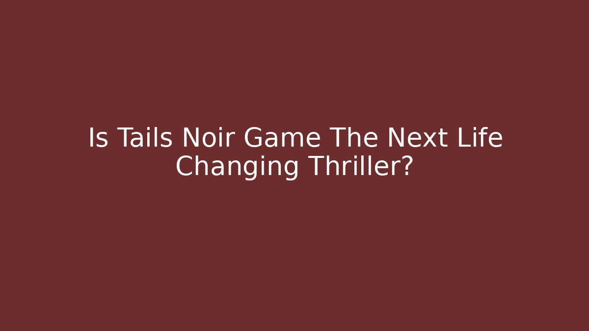 Is Tails Noir Game The Next Life Changing Thriller?