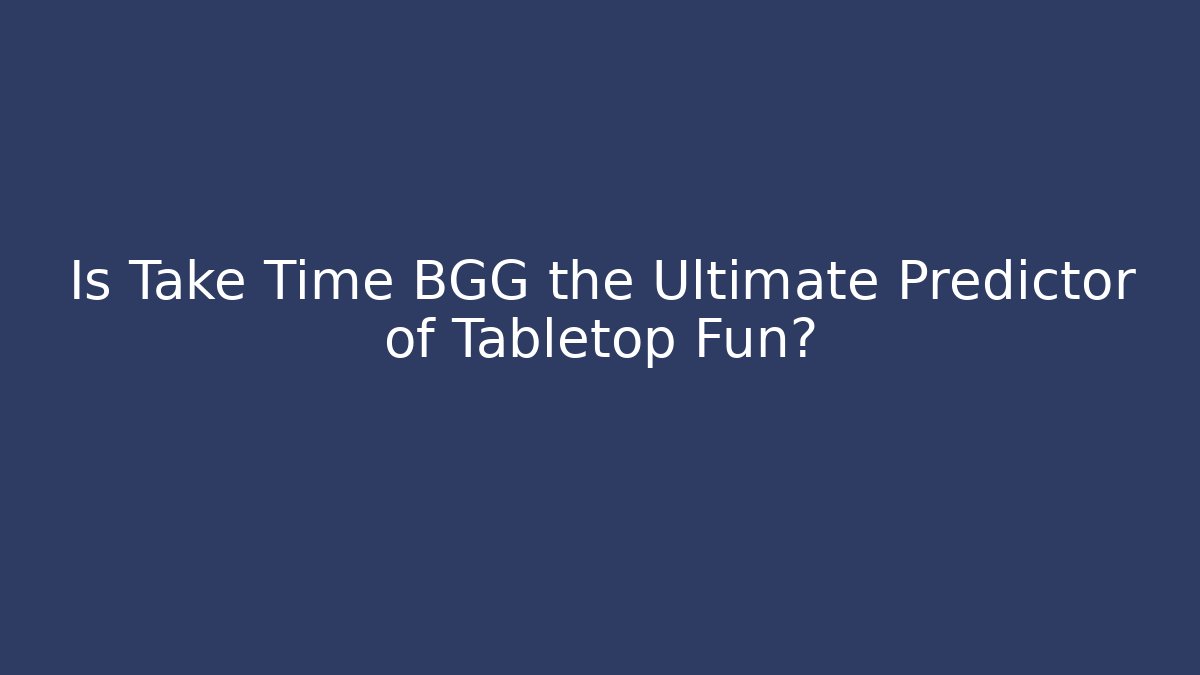 Is Take Time BGG the Ultimate Predictor of Tabletop Fun?