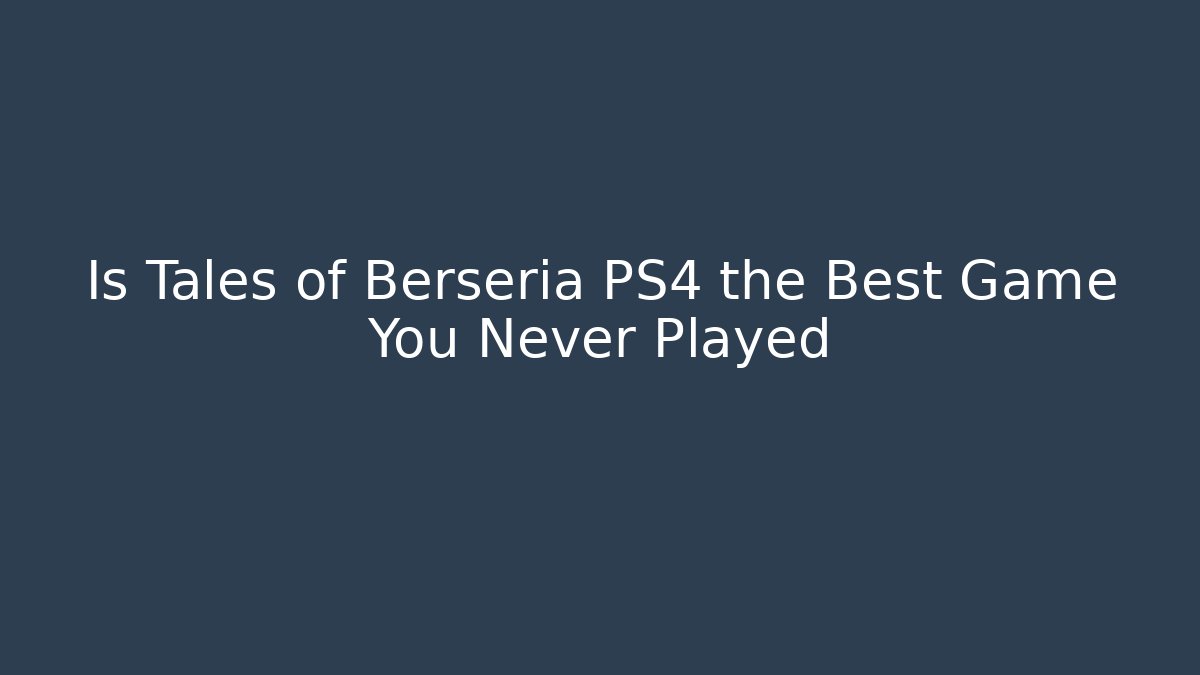 Is Tales of Berseria PS4 the Best Game You Never Played