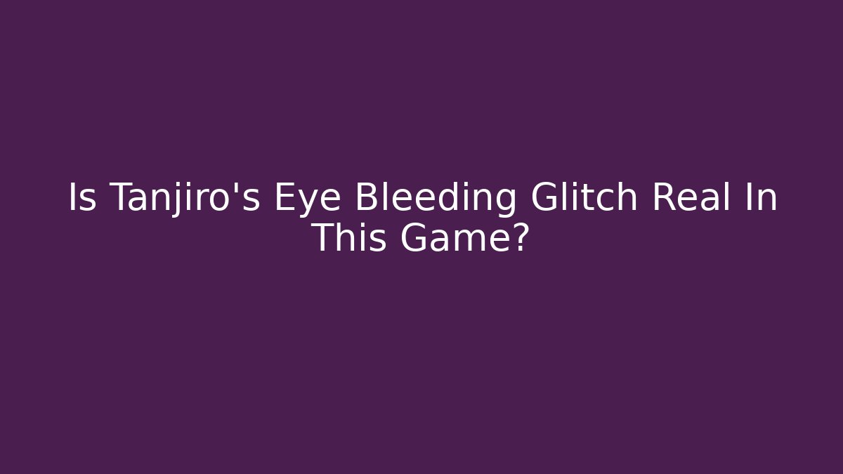 Is Tanjiro's Eye Bleeding Glitch Real In This Game?