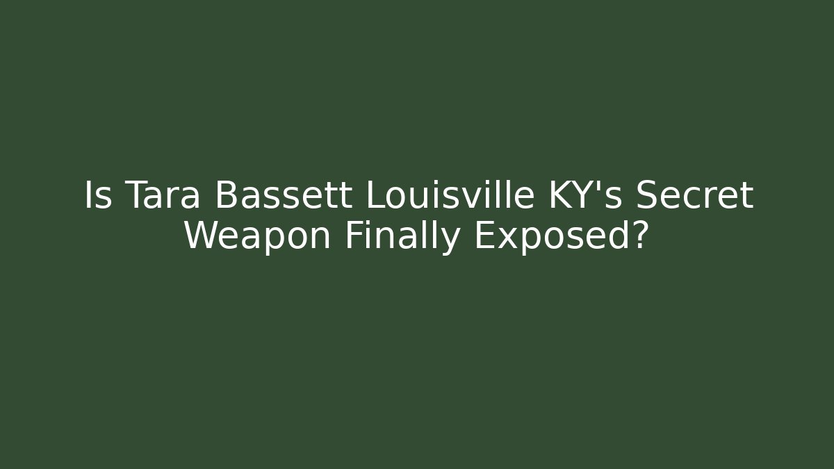 Is Tara Bassett Louisville KY's Secret Weapon Finally Exposed?