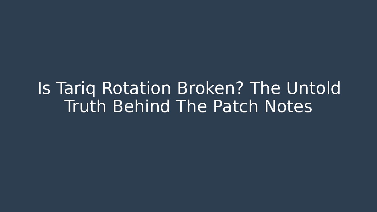 Is Tariq Rotation Broken? The Untold Truth Behind The Patch Notes - Create More Assets