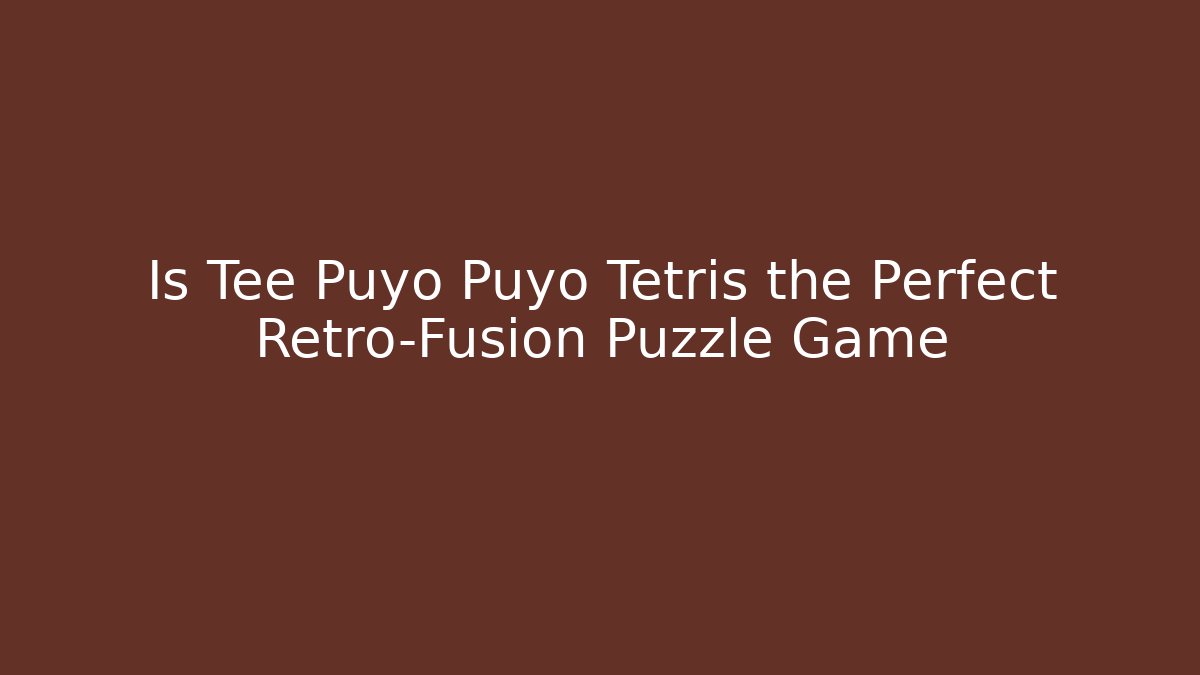 Is Tee Puyo Puyo Tetris the Perfect Retro-Fusion Puzzle Game