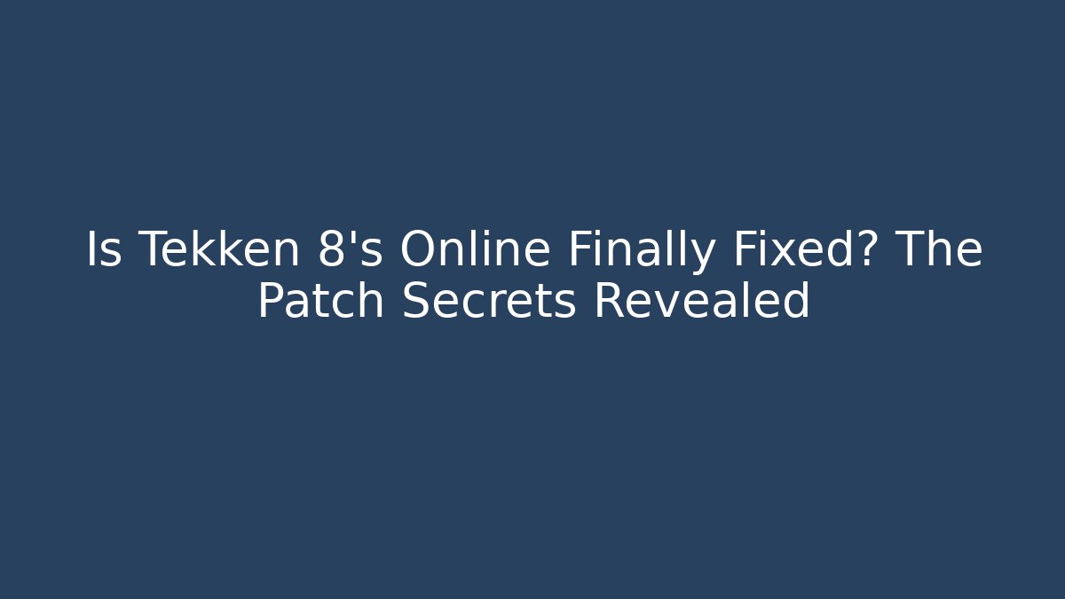 Is Tekken 8's Online Finally Fixed? The Patch Secrets Revealed - Create More Assets