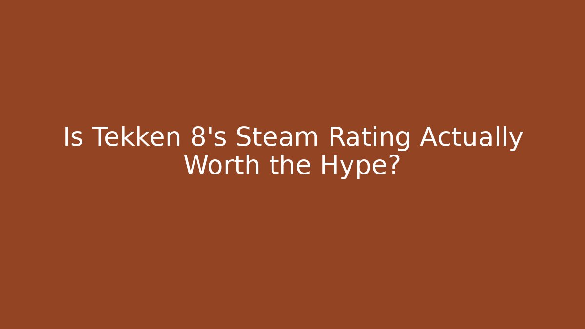 Is Tekken 8's Steam Rating Actually Worth the Hype?