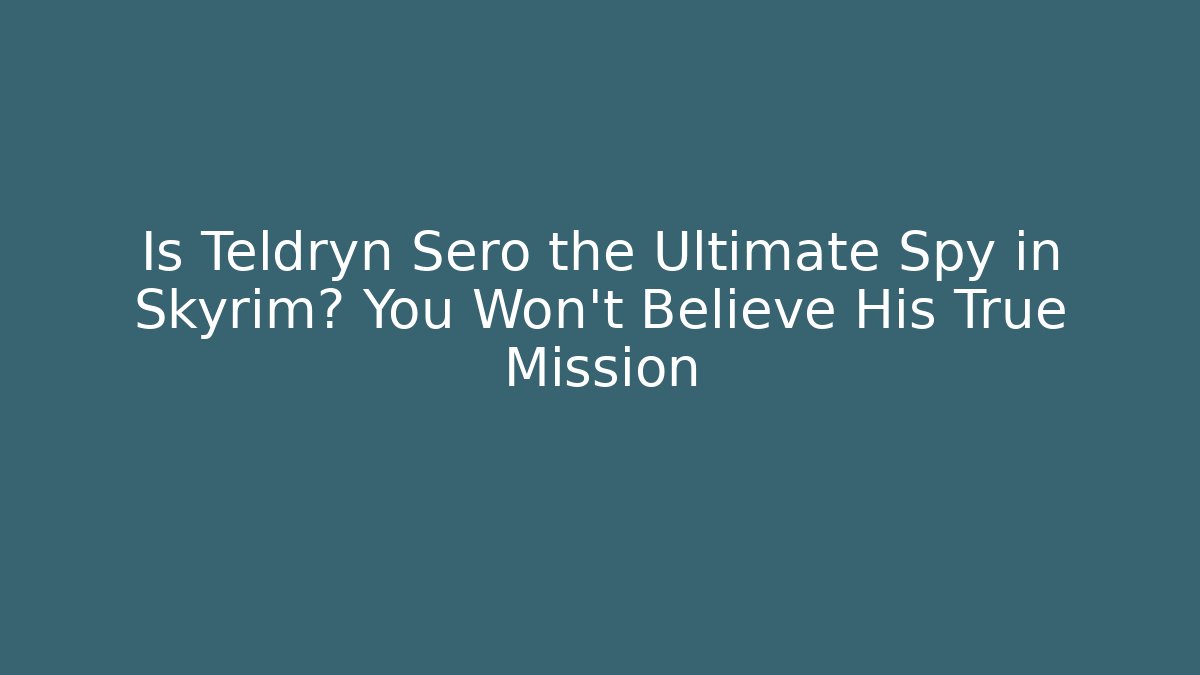 Is Teldryn Sero the Ultimate Spy in Skyrim? You Won't Believe His True Mission