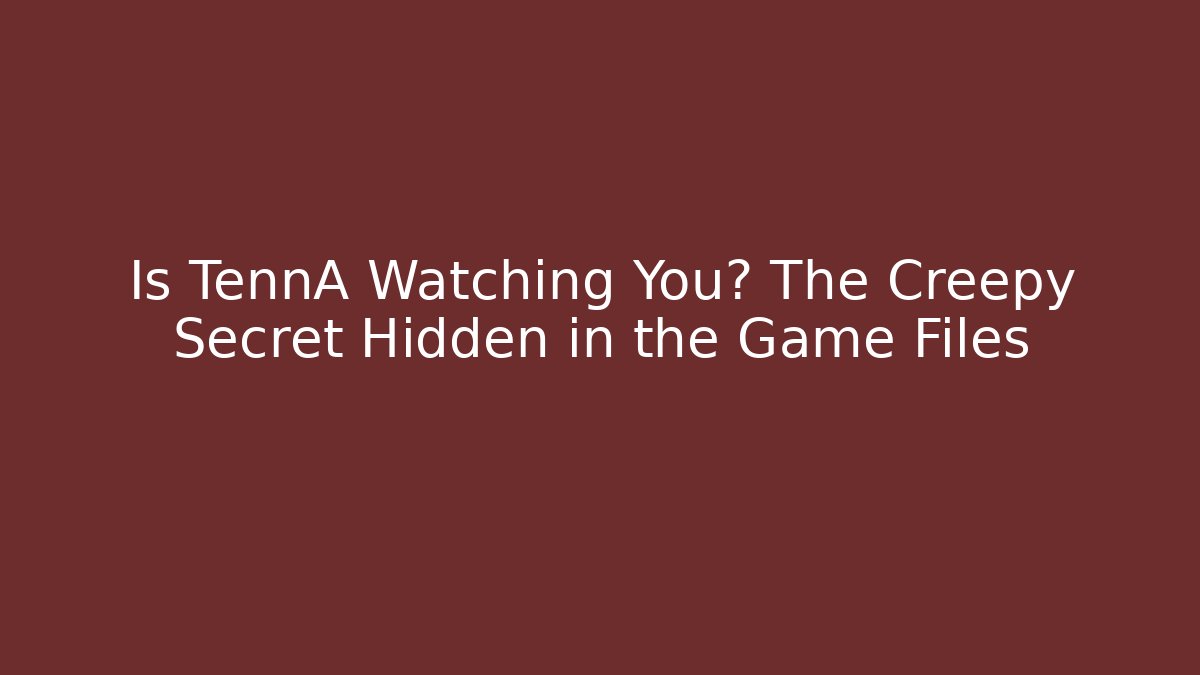 Is TennA Watching You? The Creepy Secret Hidden in the Game Files