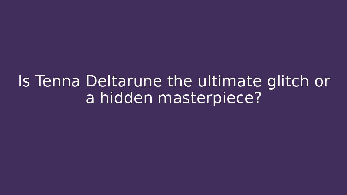 Is Tenna Deltarune the ultimate glitch or a hidden masterpiece?