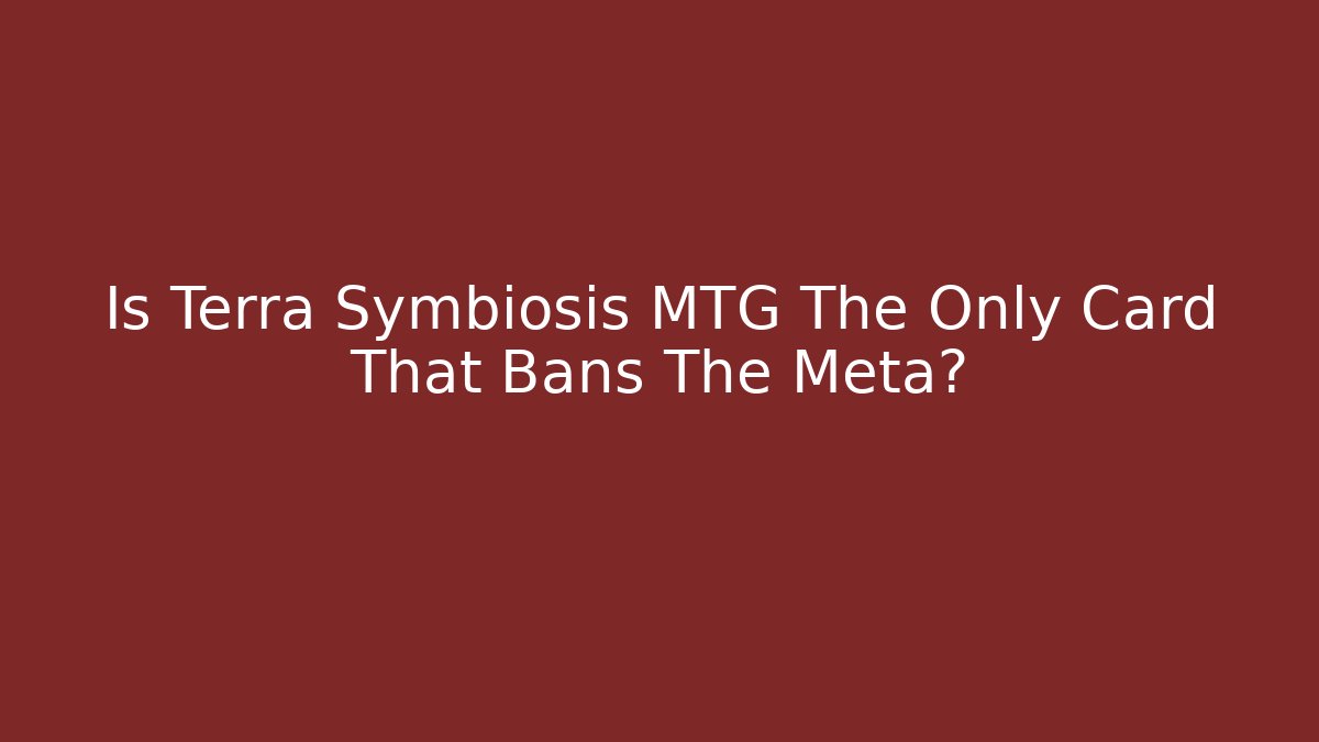 Is Terra Symbiosis MTG The Only Card That Bans The Meta?